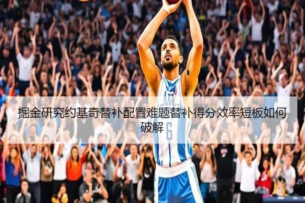 掘金研究约基奇替补配置难题替补得分效率短板如何破解